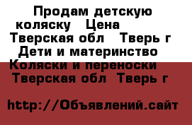 Продам детскую коляску › Цена ­ 8 000 - Тверская обл., Тверь г. Дети и материнство » Коляски и переноски   . Тверская обл.,Тверь г.